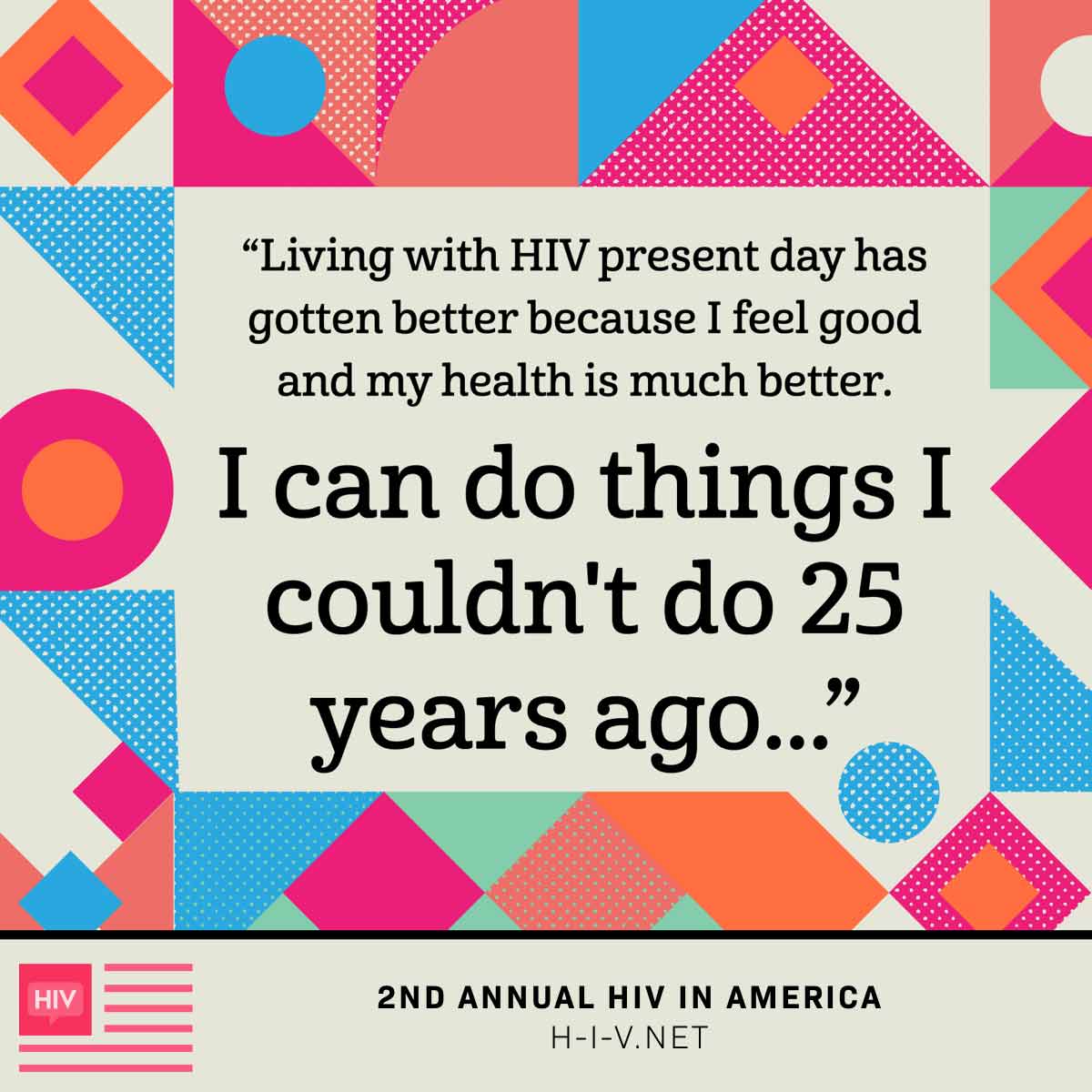 Community member quote reads: living with HIV present day has gotten better because I feel good and my health is much better. I can do things I couldn’t do 25 years ago.